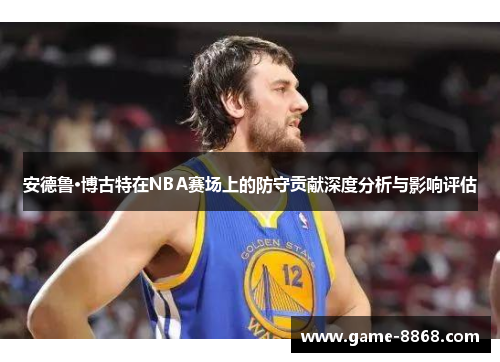 安德鲁·博古特在NBA赛场上的防守贡献深度分析与影响评估