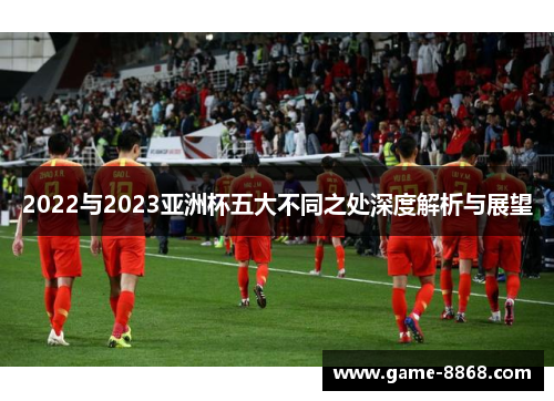 2022与2023亚洲杯五大不同之处深度解析与展望