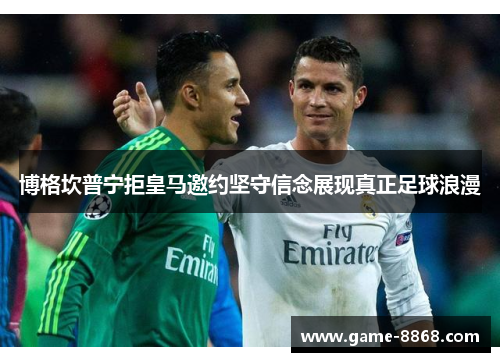 博格坎普宁拒皇马邀约坚守信念展现真正足球浪漫