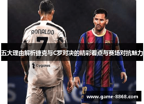 五大理由解析捷克与C罗对决的精彩看点与赛场对抗魅力 五大理由解析捷克与C罗对决的精彩看点与赛场对抗魅力