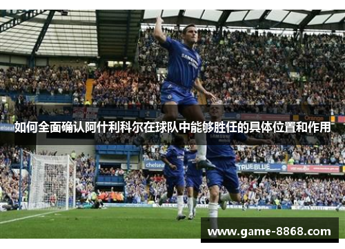 如何全面确认阿什利科尔在球队中能够胜任的具体位置和作用