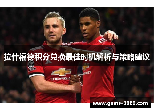 拉什福德积分兑换最佳时机解析与策略建议