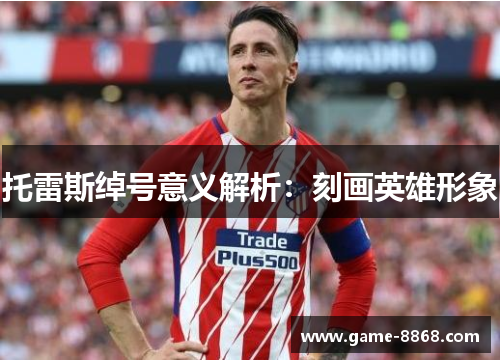 托雷斯绰号意义解析：刻画英雄形象