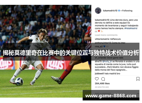 揭秘莫德里奇在比赛中的关键位置与独特战术价值分析