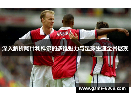 深入解析阿什利科尔的多维魅力与足球生涯全景展现