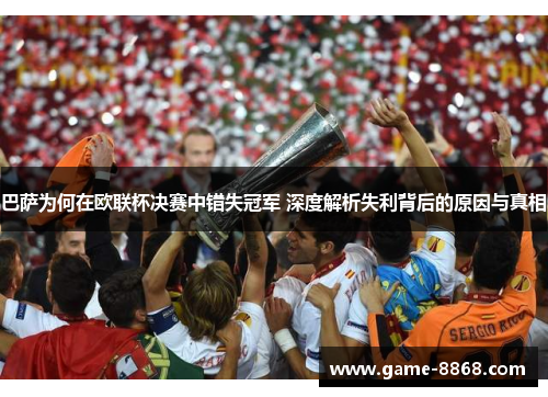 巴萨为何在欧联杯决赛中错失冠军 深度解析失利背后的原因与真相 巴萨为何在欧联杯决赛中错失冠军 深度解析失利背后的原因与真相